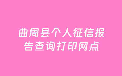 曲周县个人征信报告查询打印网点