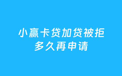 小赢卡贷加贷被拒多久再申请