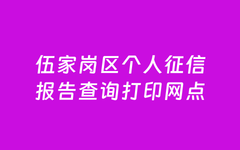 伍家岗区个人征信报告查询打印网点