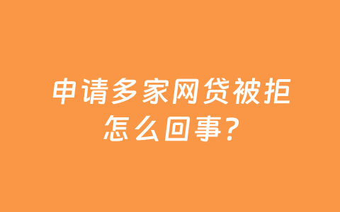 申请多家网贷被拒怎么回事？