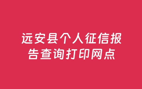 远安县个人征信报告查询打印网点