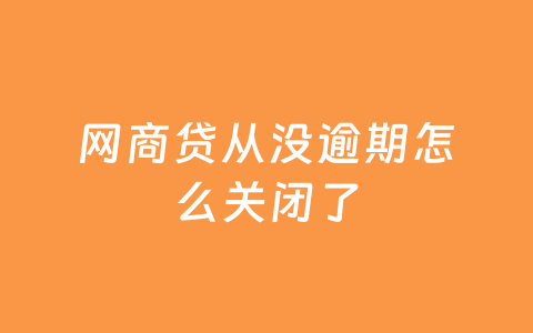 网商贷从没逾期怎么关闭了