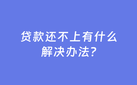 贷款还不上有什么解决办法？