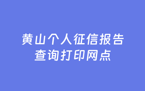 黄山个人征信报告查询打印网点