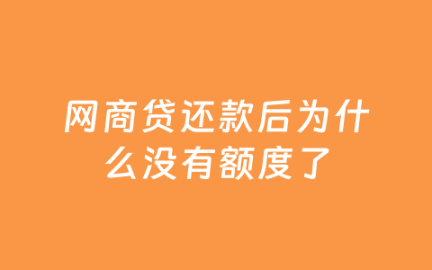 网商贷还款后为什么没有额度了