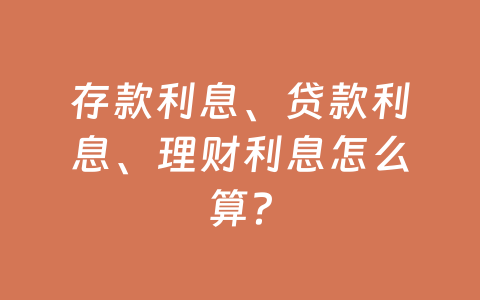存款利息、贷款利息、理财利息怎么算?