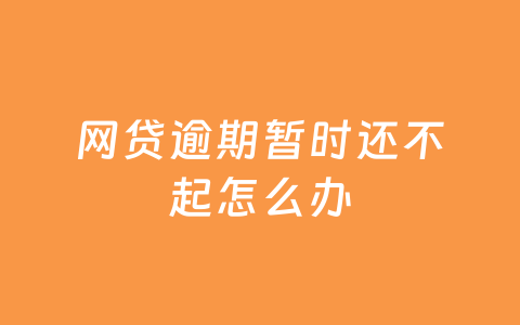 网贷逾期暂时还不起怎么办