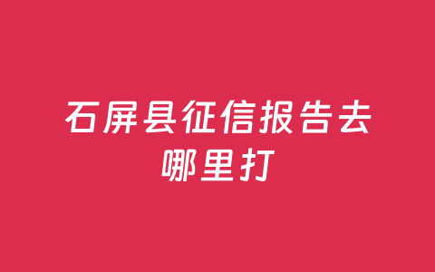 石屏县征信报告去哪里打