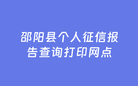 邵阳县个人征信报告查询打印网点