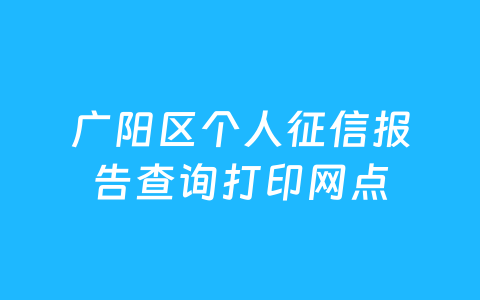 广阳区个人征信报告查询打印网点
