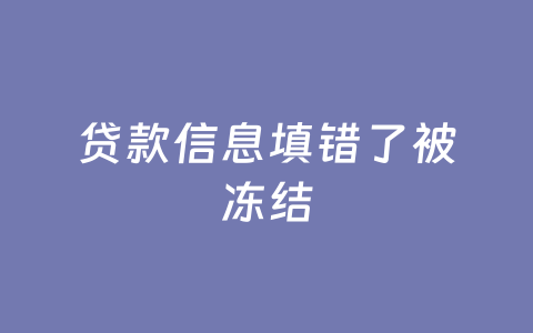 贷款信息填错了被冻结