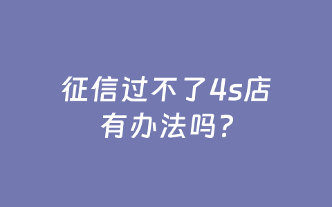 征信过不了4s店有办法吗?