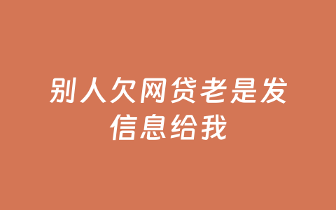 别人欠网贷老是发信息给我