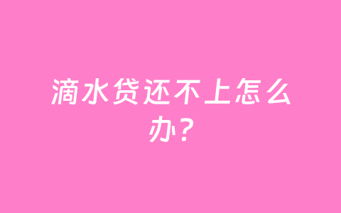 滴水贷还不上怎么办？