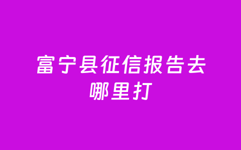 富宁县征信报告去哪里打