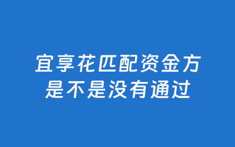 宜享花匹配资金方是不是没有通过