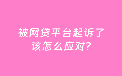 被网贷平台起诉了该怎么应对？
