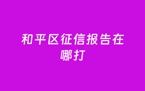 和平区征信报告在哪打