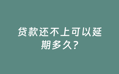 贷款还不上可以延期多久?