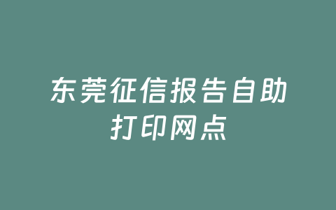 东莞征信报告自助打印网点