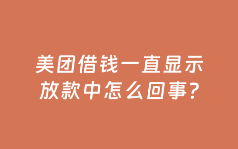 美团借钱一直显示放款中怎么回事？