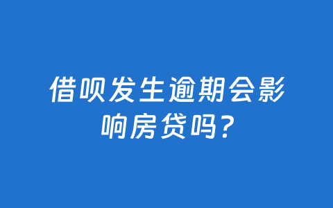 借呗发生逾期会影响房贷吗？