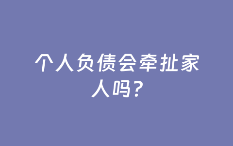 个人负债会牵扯家人吗？