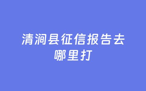清涧县征信报告去哪里打