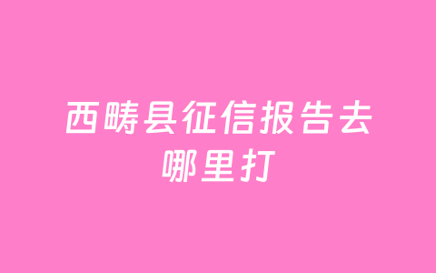 西畴县征信报告去哪里打