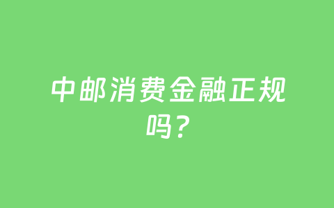 中邮消费金融正规吗？