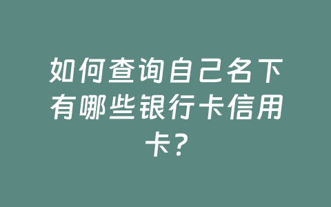 如何查询自己名下有哪些银行卡信用卡?