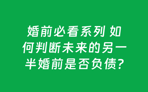 婚前必看系列 如何判断未来的另一半婚前是否负债？