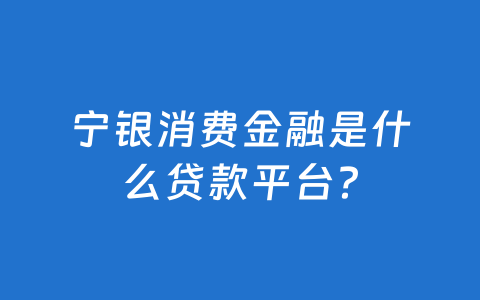 宁银消费金融是什么贷款平台?