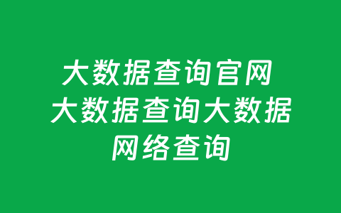 大数据查询官网 大数据查询大数据网络查询