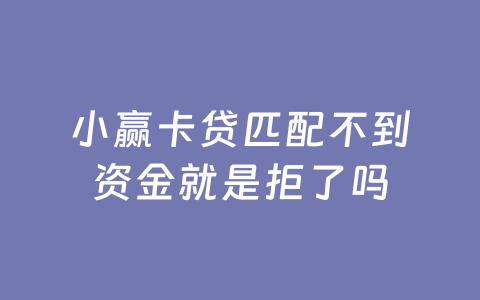 小赢卡贷匹配不到资金就是拒了吗