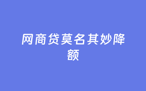 网商贷莫名其妙降额