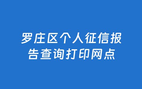 罗庄区个人征信报告查询打印网点