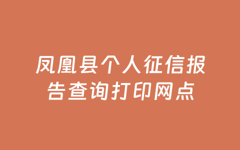 凤凰县个人征信报告查询打印网点