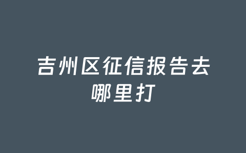 吉州区征信报告去哪里打