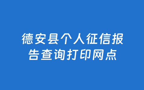 德安县个人征信报告查询打印网点