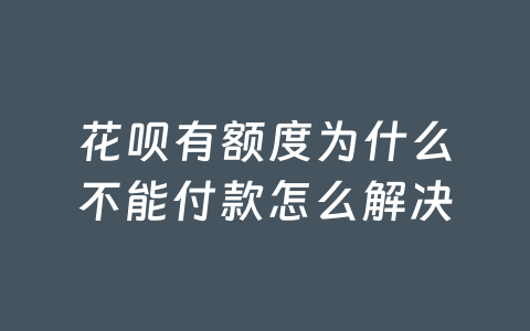 花呗有额度为什么不能付款怎么解决