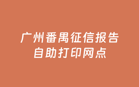 广州番禺征信报告自助打印网点
