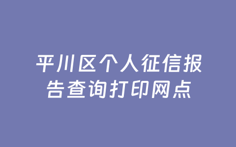 平川区个人征信报告查询打印网点