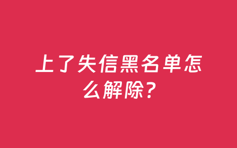 上了失信黑名单怎么解除？