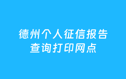 德州个人征信报告查询打印网点