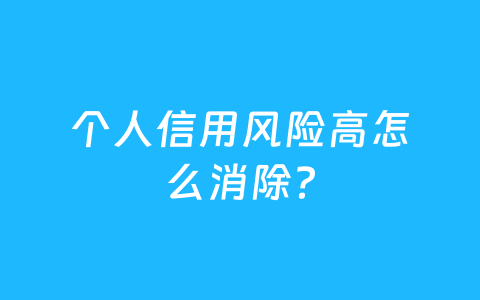 个人信用风险高怎么消除？