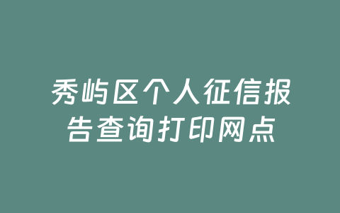 秀屿区个人征信报告查询打印网点