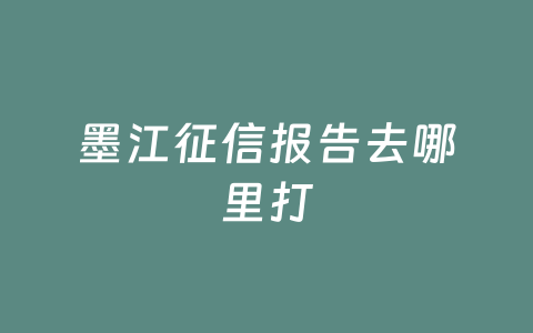 墨江征信报告去哪里打
