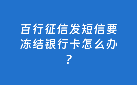 百行征信发短信要冻结银行卡怎么办？