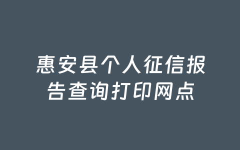 惠安县个人征信报告查询打印网点